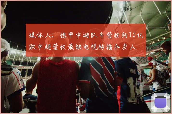 媒体人：德甲中游队年营收约15亿欧中超营收最缺电视转播和卖人
