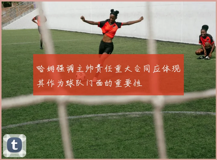 哈姆强调主帅责任重大合同应体现其作为球队门面的重要性
