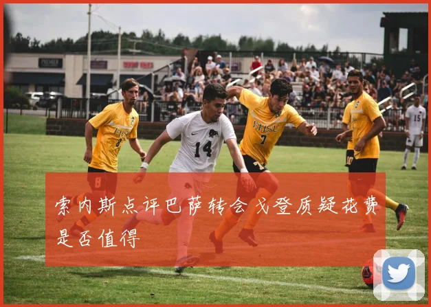 索内斯点评巴萨转会戈登质疑花费是否值得